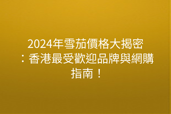 2024年雪茄價格大揭密：香港最受歡迎品牌與網購指南！