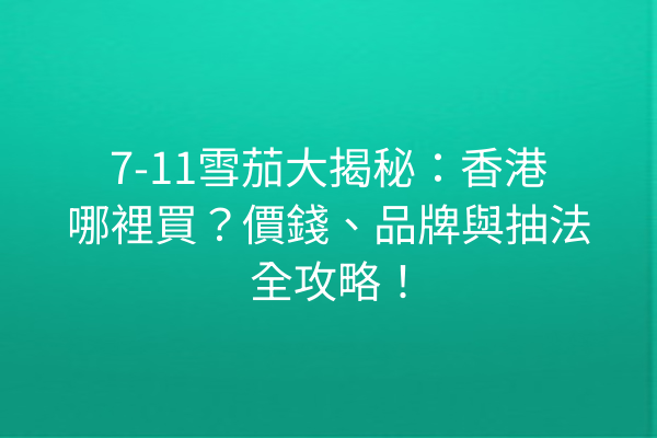 7-11雪茄大揭秘：香港哪裡買？價錢、品牌與抽法全攻略！