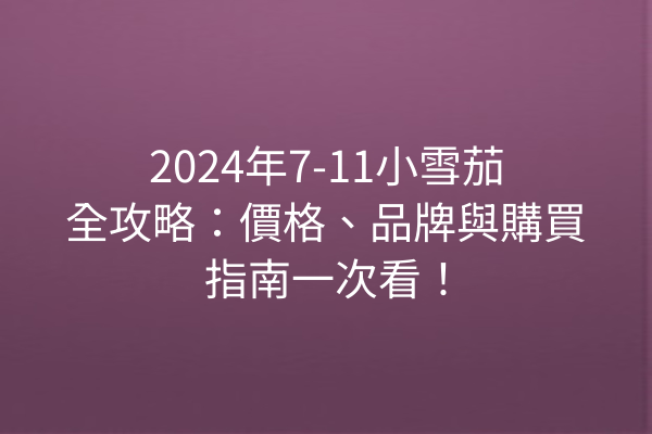 2024年7-11小雪茄全攻略：價格、品牌與購買指南一次看！