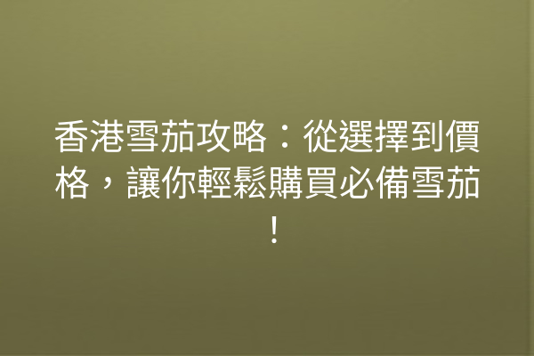 香港雪茄攻略:從選擇到價格,讓你輕鬆購買必備雪茄!
