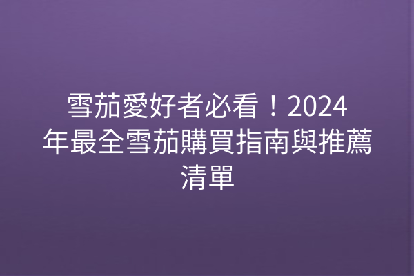 雪茄愛好者必看！2024年最全雪茄購買指南與推薦清單