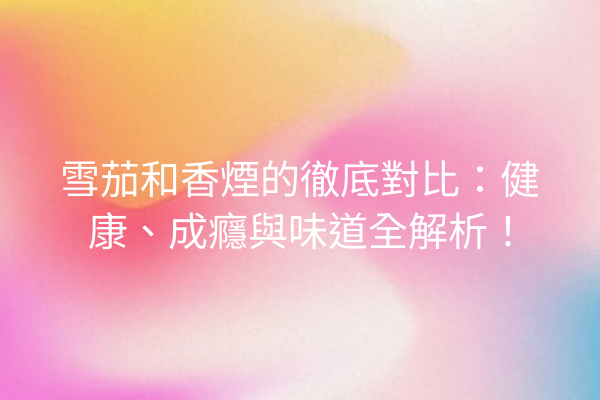 雪茄和香煙的徹底對比：健康、成癮與味道全解析！